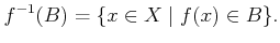 $\displaystyle f^{-1}(B) = \{ x \in X \;\vert\; f(x) \in B \} .$