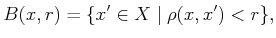$\displaystyle B(x,r) = \{x^\prime \in X \;\vert\; \rho(x,{ x}^\prime) < r\} ,$