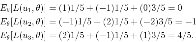 \begin{displaymath}\begin{split}E_\theta[L(u_1,\theta)] & = (1)1/5 + (-1)1/5 + (...
...(u_3,\theta)] & = (2)1/5 + (-1)1/5 + (1)3/5 = 4/5 . \end{split}\end{displaymath}