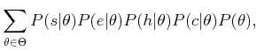 $\displaystyle \sum_{\theta \in \Theta} P(s\vert\theta)P(e\vert\theta)P(h\vert\theta)P(c\vert\theta)P(\theta) ,$