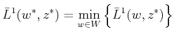 $\displaystyle {\bar{L}}^1(w^*,z^*) = \min_{w \in W} \Big\{ {\bar{L}}^1(w,z^*) \Big\}$
