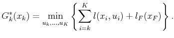 $\displaystyle G^*_k(x_k) = \min_{u_k,\ldots,u_K} \left\{ \sum_{i=k}^{K} l(x_i,u_i) + l_F(x_F) \right\} .$