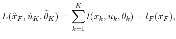 $\displaystyle L({\tilde{x}}_F,{\tilde{u}}_K,{\tilde{\theta}}_K) = \sum_{k=1}^K l(x_k,u_k,\theta_k) + l_F(x_F) ,$