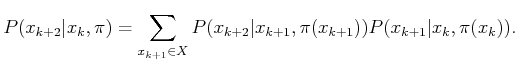 $\displaystyle P(x_{k+2}\vert x_k,\pi ) = \sum_{x_{k+1} \in X} P(x_{k+2}\vert x_{k+1},\pi (x_{k+1})) P(x_{k+1}\vert x_k,\pi (x_k)) .$