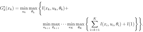 \begin{displaymath}\begin{split}G^*_k({x_k}) = \min_{{u_k}} \max_{{\theta_k}} \B...
...({x_i},{u_i},\theta_i) + l(\xKp1) \Bigg\} \Bigg\} . \end{split}\end{displaymath}