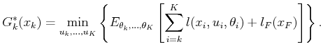 $\displaystyle G^*_k(x_k) = \min_{u_k,\ldots,u_K} \left\{ E_{\theta_k,\ldots,\theta_K} \left[ \sum_{i=k}^{K} l(x_i,u_i,\theta_i) + l_F(x_F) \right] \right\} .$