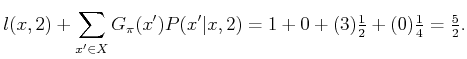 $\displaystyle l(x,2) + \sum_{x^\prime \in X} G_\pi (x^\prime) P(x^\prime\vert x...
... \begin{matrix}\frac{1}{4}\end{matrix} = \begin{matrix}\frac{5}{2}\end{matrix}.$