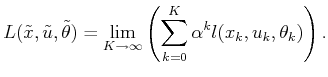 $\displaystyle L({\tilde{x}},{\tilde{u}},{\tilde{\theta}}) = \lim_{K \to \infty} \left( \sum_{k=0}^K \alpha^k l(x_k,u_k,\theta_k) \right).$