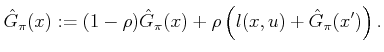 $\displaystyle \hat{G}_\pi (x) := (1 - \rho) \hat{G}_\pi (x) + \rho\left(l(x,u) + \hat{G}_\pi (x')\right) .$