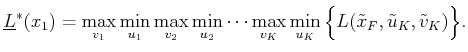 $\displaystyle \underline{L}^*(x_1) = \max_{v_1} \min_{u_1} \max_{v_2} \min_{u_2...
...x_{v_K} \min_{u_K} \Big\{ L({\tilde{x}}_F,{\tilde{u}}_K,{\tilde{v}}_K) \Big\} .$