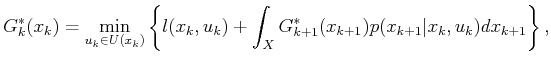 $\displaystyle G^*_k({x_k}) = \min_{{u_k}\in U({x_k})} \left\{ l({x_k},{u_k}) + \int_{X} G^*_{k+1}(x_{k+1}) p(x_{k+1}\vert x_k,u_k) dx_{k+1}\right\} ,$