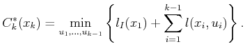 $\displaystyle C^*_k(x_k) = \min_{u_1,\ldots,u_{k-1}} \left\{ l_I(x_1) + \sum_{i=1}^{k-1} l(x_i,u_i) \right\} .$