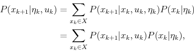 \begin{displaymath}\begin{split}P(x_{k+1}\vert{\eta}_k,u_k) & = \sum_{x_k \in X}...
...in X} P(x_{k+1}\vert x_k,u_k) P(x_k\vert{\eta}_k) , \end{split}\end{displaymath}