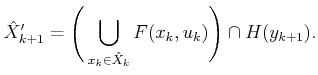 $\displaystyle {\hat{X}}'_{k+1} = \Bigg( \bigcup_{x_k \in {\hat{X}}_k} F(x_k,u_k) \Bigg) \cap H(y_{k+1}).$