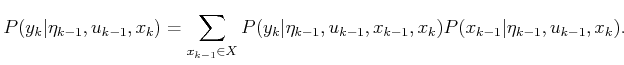 $\displaystyle P(y_k \vert {\eta}_{k-1},u_{k-1},x_k) = \sum_{x_{k-1} \in X} P(y_...
...t {\eta}_{k-1},u_{k-1},x_{k-1},x_k) P(x_{k-1} \vert {\eta}_{k-1},u_{k-1},x_k) .$