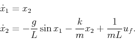 \begin{displaymath}\begin{split}{\dot x}_1 &= x_2  {\dot x}_2 &= -\frac{g}{L} \sin x_1 - \frac{k}{m} x_2 + \frac{1}{mL} u_f . \end{split}\end{displaymath}