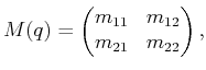 $\displaystyle M(q) = \begin{pmatrix}m_{11} & m_{12}  m_{21} & m_{22} \end{pmatrix} ,$