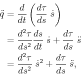 \begin{displaymath}\begin{split}{\ddot q}& = \frac{d}{dt} \left( \frac{d\tau}{ds...
...s^2} \; {\dot s}^2 + \frac{d\tau}{ds} \; {\ddot s}, \end{split}\end{displaymath}