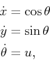 \begin{displaymath}\begin{split}{\dot x}& = \cos \theta  {\dot y}& = \sin \theta  {\dot \theta}& = u , \end{split}\end{displaymath}