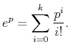 $\displaystyle e^{p} = \sum_{i=0}^k \frac{p^i}{i!} .$