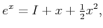 $\displaystyle e^x = I + x + \begin{matrix}\frac{1}{2} \end{matrix} x^2 ,$