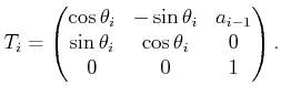 $\displaystyle T_i = \begin{pmatrix}\cos\theta_i & -\sin\theta_i & a_{i-1}  \sin\theta_i & \cos\theta_i & 0  0 & 0 & 1  \end{pmatrix} .$