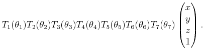 $\displaystyle T_1(\theta_1) T_2(\theta_2) T_3(\theta_3) T_4(\theta_4) T_5(\theta_5) T_6(\theta_6) T_7(\theta_7) \begin{pmatrix}x  y  z  1  \end{pmatrix}.$