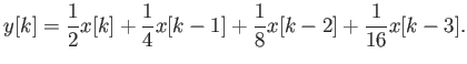 $\displaystyle y[k] = \frac{1}{2} x[k] + \frac{1}{4} x[k-1] + \frac{1}{8} x[k-2] + \frac{1}{16} x[k-3] .$