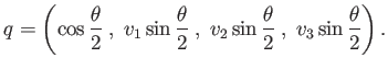 $\displaystyle q = \left( \cos \frac{\theta}{2} \;,\; v_1 \sin \frac{\theta}{2}\;,\; v_2 \sin \frac{\theta}{2}\;,\; v_3 \sin \frac{\theta}{2} \right) .$