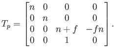 $\displaystyle T_p = \begin{bmatrix}n & 0 & 0 & 0  0 & n & 0 & 0  0 & 0 & n+f & -fn  0 & 0 & 1 & 0  \end{bmatrix} .$