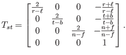 $\displaystyle T_{st} = \begin{bmatrix}\frac{2}{r-\ell} & 0 & 0 & -\frac{r+\ell}...
... 0 & 0 & \frac{2}{n-f} & -\frac{n+f}{n-f}  0 & 0 & 0 & 1  \end{bmatrix} .$