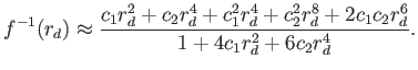$\displaystyle f^{-1}(r_d) \approx {c_1 r_d^2 + c_2 r_d^4 + c_1^2 r_d^4 + c_2^2 r_d^8 + 2 c_1 c_2 r_d^6 \over 1 + 4 c_1 r_d^2 + 6 c_2 r_d^4} .$
