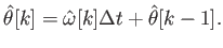 $\displaystyle \hat{\theta}[k] = \hat{\omega}[k] \Delta t + \hat{\theta}[k-1].$