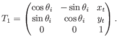 $\displaystyle T_1 = \begin{pmatrix}\cos\theta_i & -\sin\theta_i & x_t  \sin\theta_i & \cos\theta_i & y_t  0 & 0 & 1  \end{pmatrix} .$