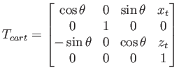 $\displaystyle T_{cart} = \begin{bmatrix}\cos\theta & 0 & \sin\theta & x_t 0 & 1 & 0 & 0  -\sin\theta & 0 & \cos\theta & z_t 0 & 0 & 0 & 1  \end{bmatrix}$