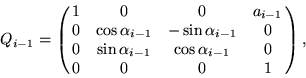 \begin{displaymath}
Q_{i-1} = 
\pmatrix{
1 & 0 & 0 & a_{i-1} \cr
0 & \cos\alpha_...
 ...& \sin\alpha_{i-1} & \cos\alpha_{i-1} & 0 \cr
0 & 0 & 0 & 1 } ,\end{displaymath}
