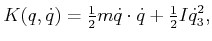 $\displaystyle K(q,{\dot q}) = \begin{matrix}\frac{1}{2} \end{matrix} m {\dot q}\cdot {\dot q}+ \begin{matrix}\frac{1}{2} \end{matrix} I {\dot q}_3^2 ,$