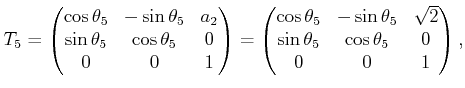 $\displaystyle T_5 = \begin{pmatrix}\cos\theta_5 & -\sin\theta_5 & a_2  \sin\t...
...5 & \sqrt{2}  \sin\theta_5 & \cos\theta_5 & 0  0 & 0 & 1  \end{pmatrix} ,$