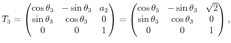 $\displaystyle T_3 = \begin{pmatrix}\cos\theta_3 & -\sin\theta_3 & a_2  \sin\t...
...3 & \sqrt{2}  \sin\theta_3 & \cos\theta_3 & 0  0 & 0 & 1  \end{pmatrix} ,$