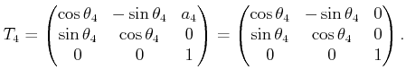 $\displaystyle T_4 = \begin{pmatrix}\cos\theta_4 & -\sin\theta_4 & a_4  \sin\t...
...\theta_4 & 0  \sin\theta_4 & \cos\theta_4 & 0  0 & 0 & 1  \end{pmatrix} .$